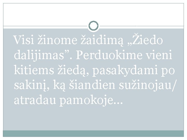 Visi žinome žaidimą „Žiedo dalijimas”. Perduokime vieni kitiems žiedą, pasakydami po sakinį, ką šiandien