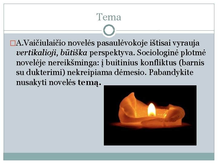 Tema �A. Vaičiulaičio novelės pasaulėvokoje ištisai vyrauja vertikalioji, būtiška perspektyva. Sociologinė plotmė novelėje nereikšminga:
