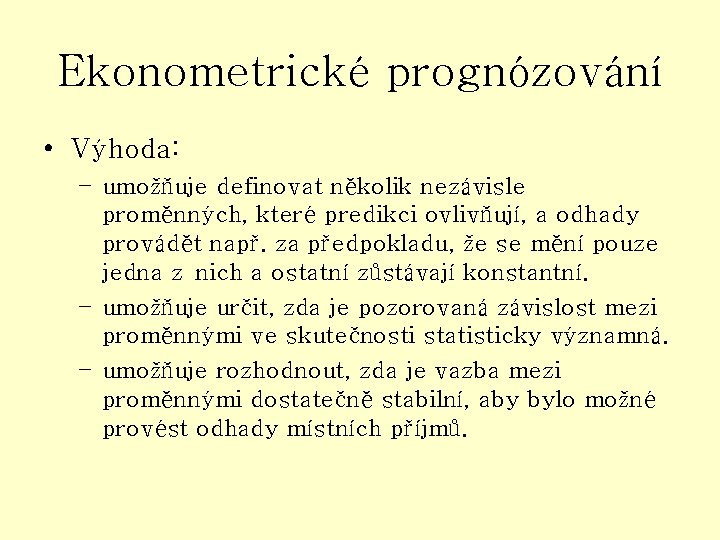 Ekonometrické prognózování • Výhoda: – umožňuje definovat několik nezávisle proměnných, které predikci ovlivňují, a