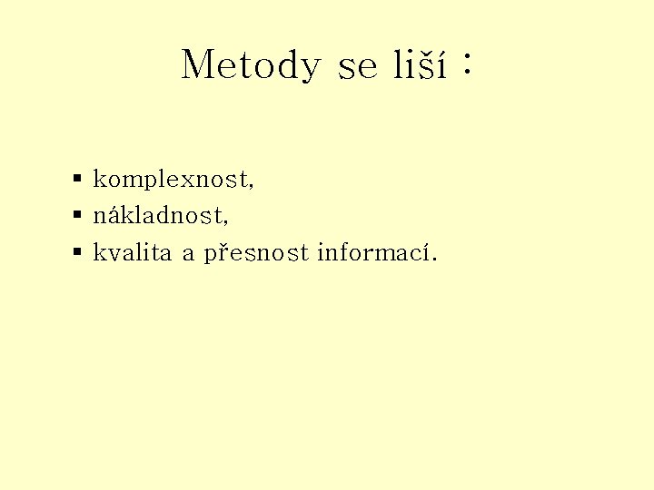 Metody se liší : § komplexnost, § nákladnost, § kvalita a přesnost informací. 