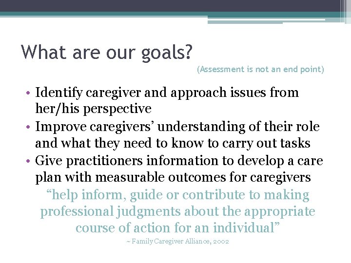 What are our goals? (Assessment is not an end point) • Identify caregiver and