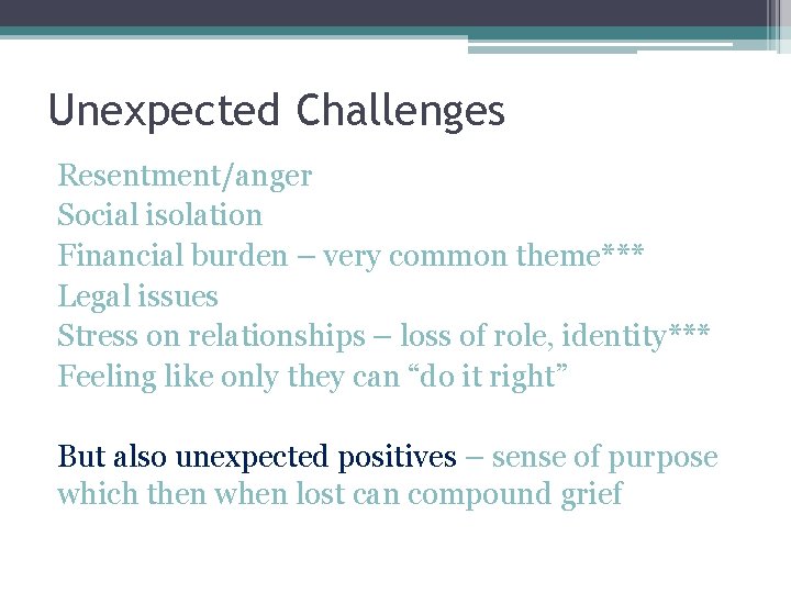 Unexpected Challenges Resentment/anger Social isolation Financial burden – very common theme*** Legal issues Stress