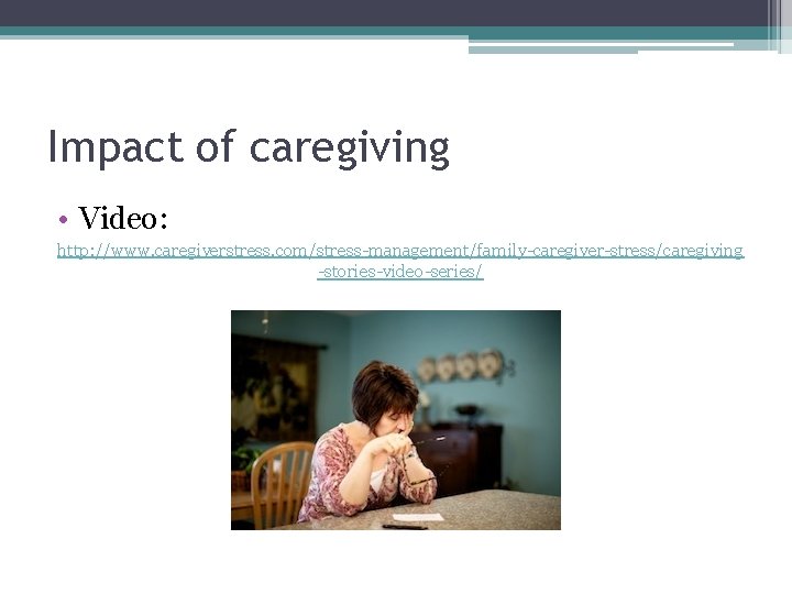 Impact of caregiving • Video: http: //www. caregiverstress. com/stress-management/family-caregiver-stress/caregiving -stories-video-series/ 