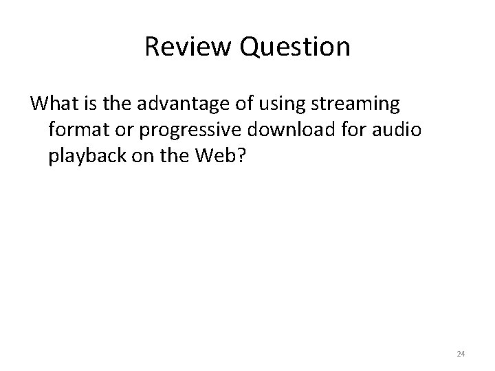 Review Question What is the advantage of using streaming format or progressive download for