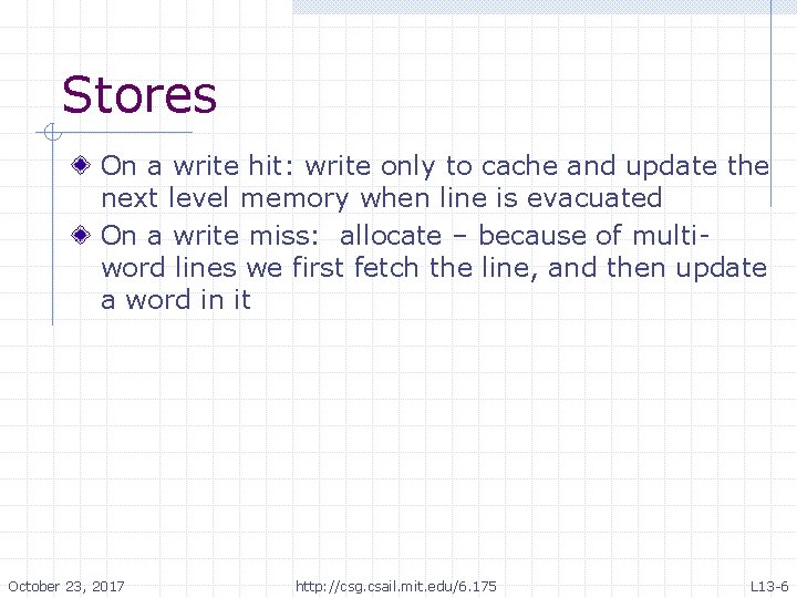 Stores On a write hit: write only to cache and update the next level Stores On a write hit: write only to cache and update the next level