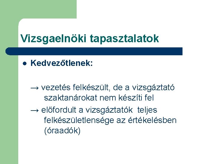 Vizsgaelnöki tapasztalatok l Kedvezőtlenek: → vezetés felkészült, de a vizsgáztató szaktanárokat nem készíti fel Vizsgaelnöki tapasztalatok l Kedvezőtlenek: → vezetés felkészült, de a vizsgáztató szaktanárokat nem készíti fel