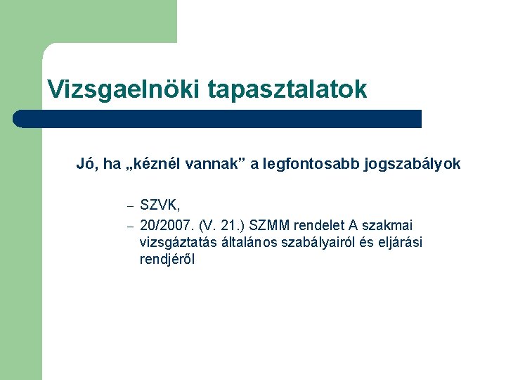 Vizsgaelnöki tapasztalatok Jó, ha „kéznél vannak” a legfontosabb jogszabályok SZVK, – 20/2007. (V. 21. Vizsgaelnöki tapasztalatok Jó, ha „kéznél vannak” a legfontosabb jogszabályok SZVK, – 20/2007. (V. 21.