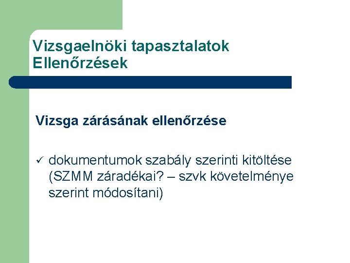 Vizsgaelnöki tapasztalatok Ellenőrzések Vizsga zárásának ellenőrzése ü dokumentumok szabály szerinti kitöltése (SZMM záradékai? – Vizsgaelnöki tapasztalatok Ellenőrzések Vizsga zárásának ellenőrzése ü dokumentumok szabály szerinti kitöltése (SZMM záradékai? –