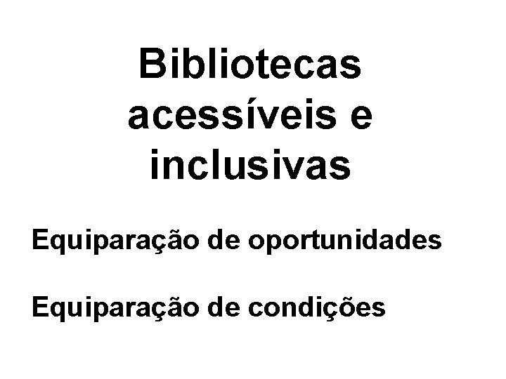 Bibliotecas acessíveis e inclusivas Equiparação de oportunidades Equiparação de condições 