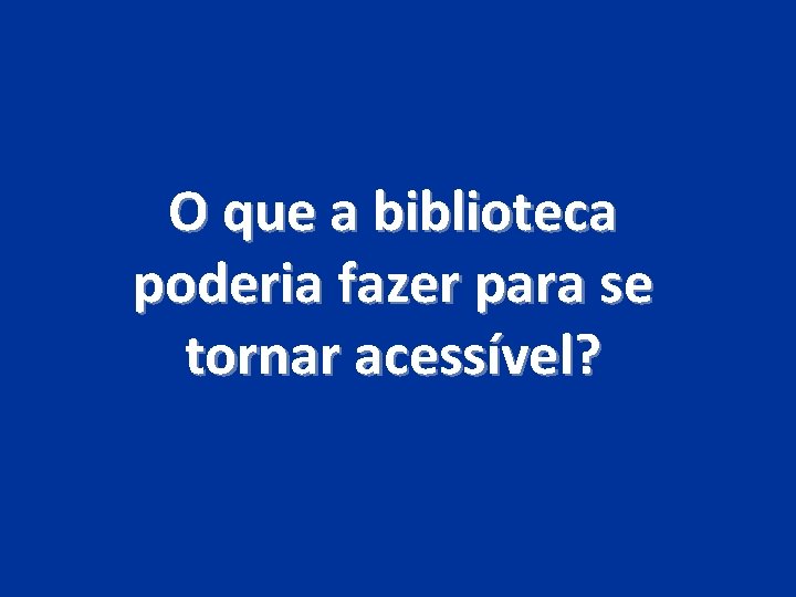 O que a biblioteca poderia fazer para se tornar acessível? 