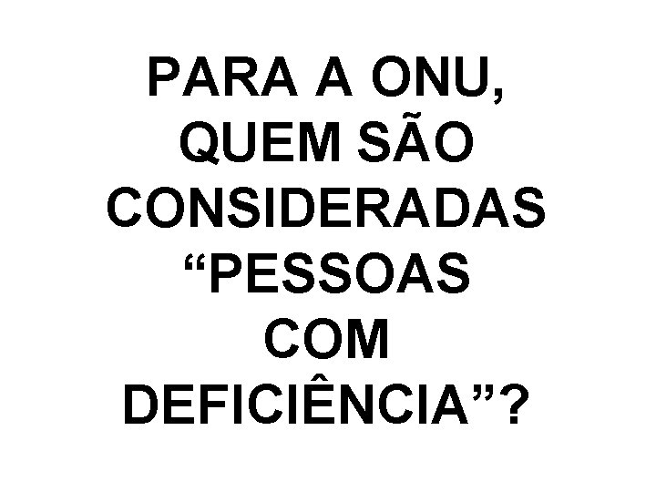 PARA A ONU, QUEM SÃO CONSIDERADAS “PESSOAS COM DEFICIÊNCIA”? 