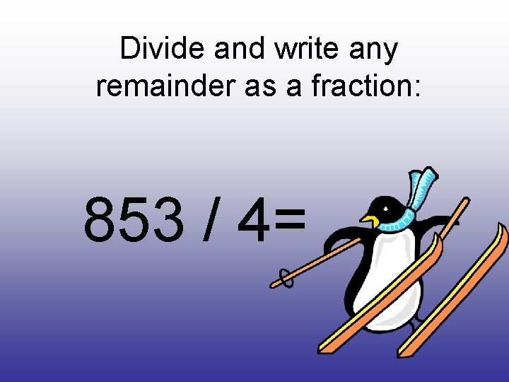 Divide and write any remainder as a fraction: 853 / 4= 