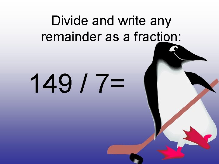 Divide and write any remainder as a fraction: 149 / 7= 