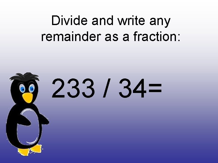 Divide and write any remainder as a fraction: 233 / 34= 