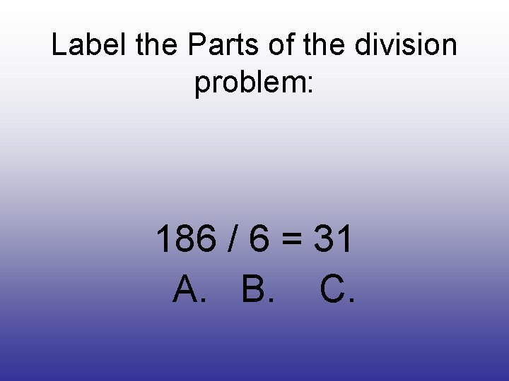 Label the Parts of the division problem: 186 / 6 = 31 A. B.