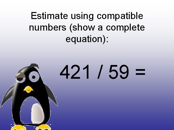 Estimate using compatible numbers (show a complete equation): 421 / 59 = 