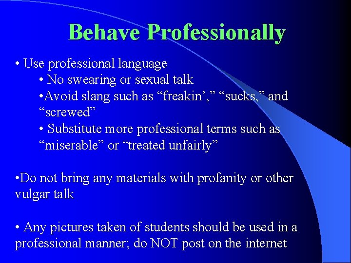 Behave Professionally • Use professional language • No swearing or sexual talk • Avoid