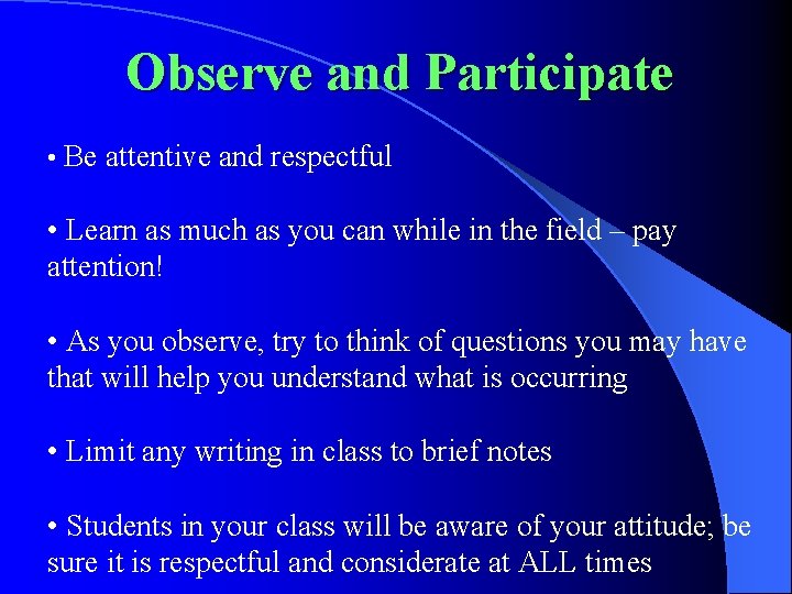 Observe and Participate • Be attentive and respectful • Learn as much as you