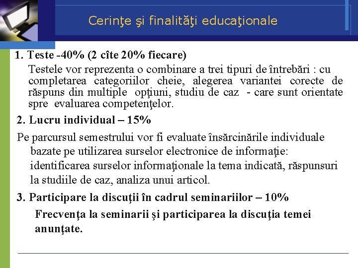 Cerinţe şi finalităţi educaţionale 1. Teste -40% (2 cîte 20% fiecare) Testele vor reprezenta