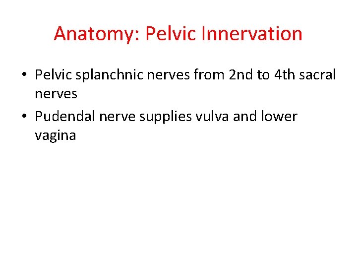 Anatomy: Pelvic Innervation • Pelvic splanchnic nerves from 2 nd to 4 th sacral