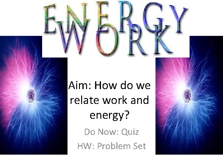 Aim: How do we relate work and energy? Do Now: Quiz HW: Problem Set
