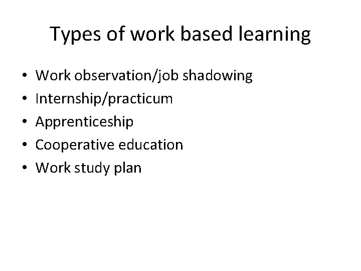 Types of work based learning • • • Work observation/job shadowing Internship/practicum Apprenticeship Cooperative