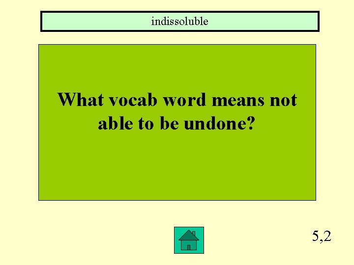 indissoluble What vocab word means not able to be undone? 5, 2 