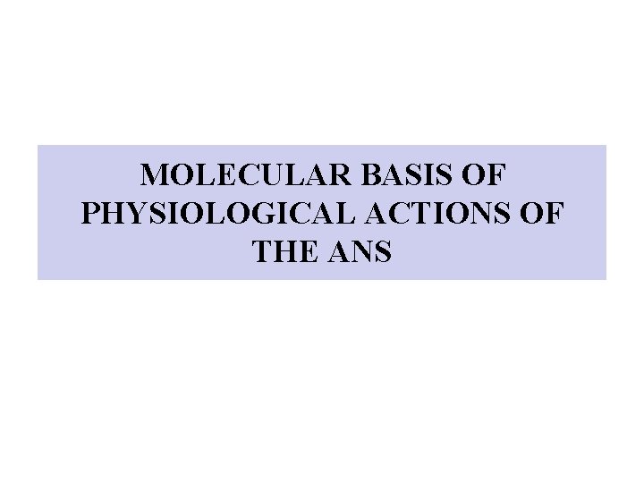 MOLECULAR BASIS OF PHYSIOLOGICAL ACTIONS OF THE ANS 