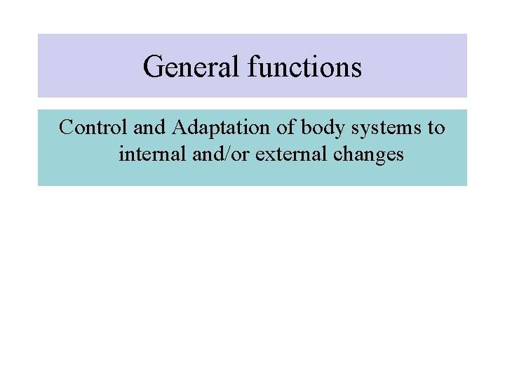 General functions Control and Adaptation of body systems to internal and/or external changes 