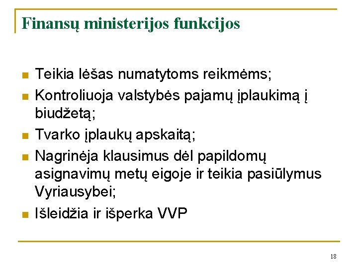 Finansų ministerijos funkcijos n n n Teikia lėšas numatytoms reikmėms; Kontroliuoja valstybės pajamų įplaukimą