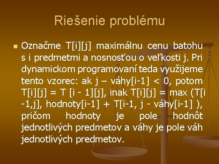 Riešenie problému n Označme T[i][j] maximálnu cenu batohu s i predmetmi a nosnosťou o