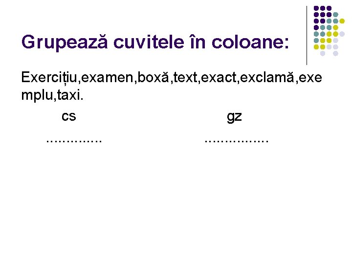 Grupează cuvitele în coloane: Exercițiu, examen, boxă, text, exact, exclamă, exe mplu, taxi. cs