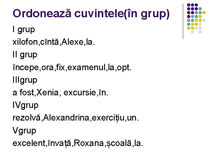 Ordonează cuvintele(în grup) I grup xilofon, cîntă, Alexe, la. II grup începe, ora, fix,