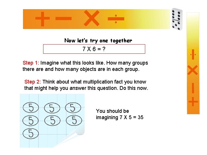 Now let’s try one together 7 X 6=? Step 1: Imagine what this looks