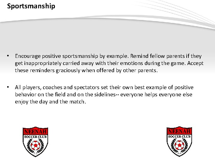 Sportsmanship • Encourage positive sportsmanship by example. Remind fellow parents if they get inappropriately