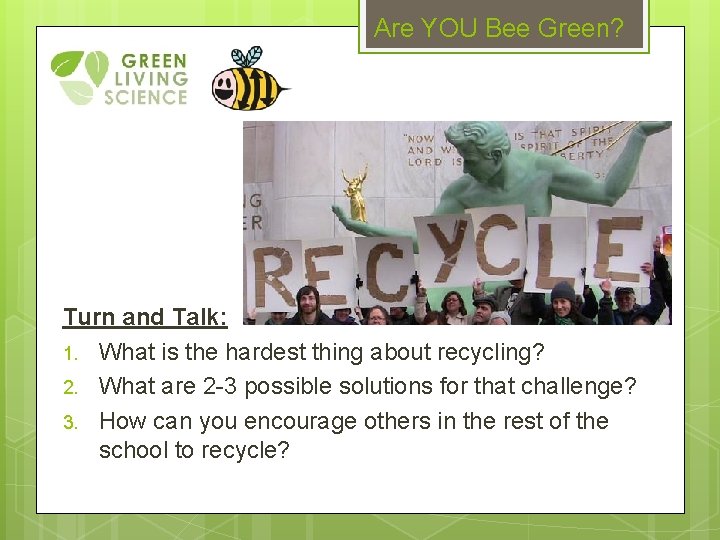 Are YOU Bee Green? Turn and Talk: 1. What is the hardest thing about