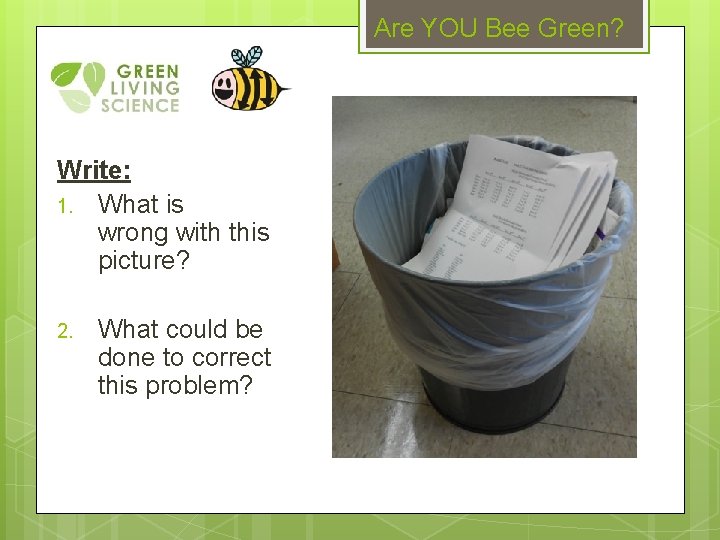 Are YOU Bee Green? Write: 1. What is wrong with this picture? 2. What