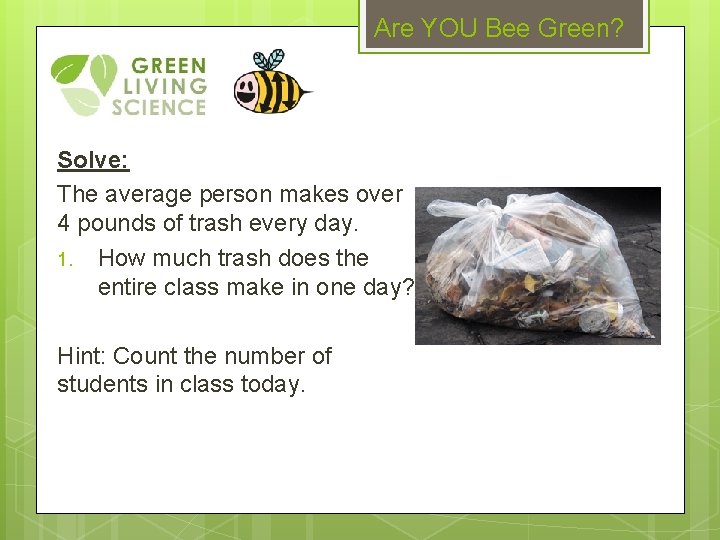 Are YOU Bee Green? Solve: The average person makes over 4 pounds of trash
