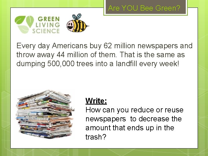 Are YOU Bee Green? Every day Americans buy 62 million newspapers and throw away