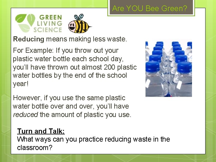 Are YOU Bee Green? Reducing means making less waste. For Example: If you throw
