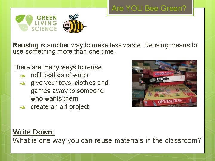 Are YOU Bee Green? Reusing is another way to make less waste. Reusing means