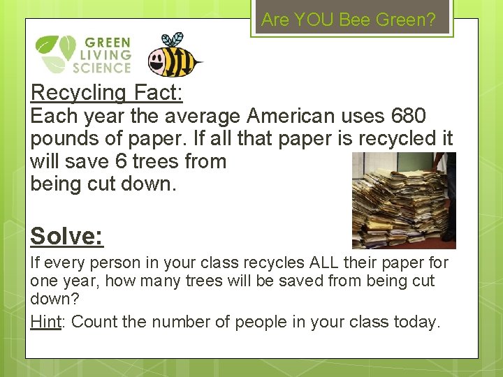 Are YOU Bee Green? Recycling Fact: Each year the average American uses 680 pounds
