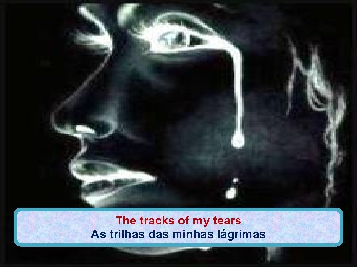 The tracks of my tears As trilhas das minhas lágrimas 