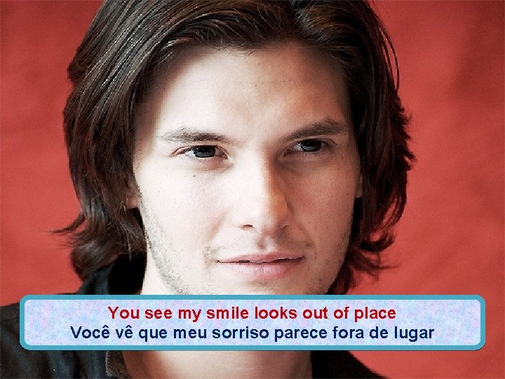 You see my smile looks out of place Você vê que meu sorriso parece