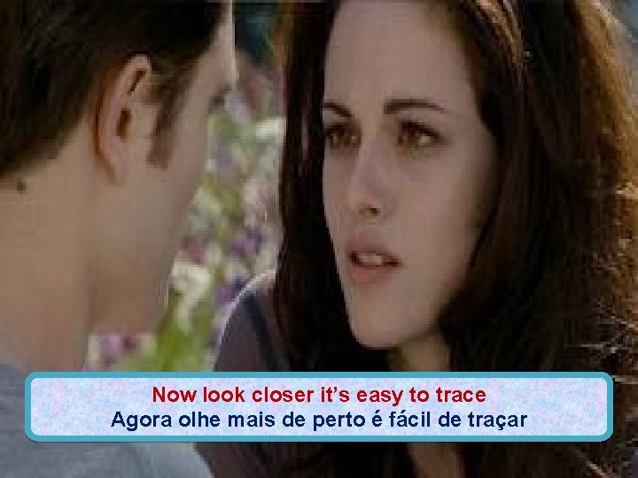 Now look closer it’s easy to trace Agora olhe mais de perto é fácil