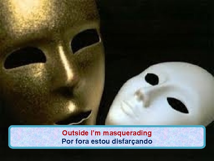 Outside I’m masquerading Por fora estou disfarçando 