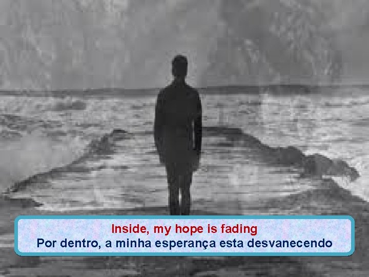 Inside, my hope is fading Por dentro, a minha esperança esta desvanecendo 