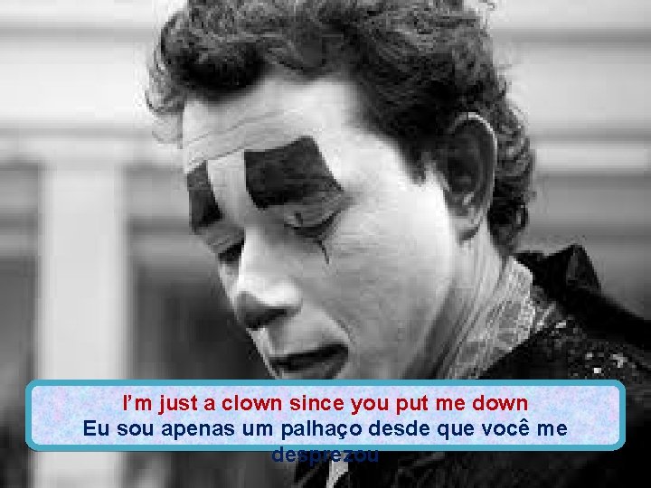 I’m just a clown since you put me down Eu sou apenas um palhaço