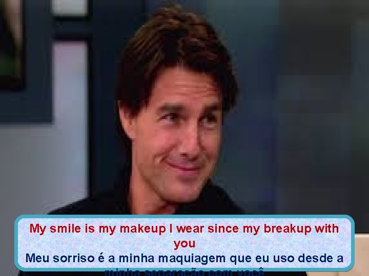 My smile is my makeup I wear since my breakup with you Meu sorriso