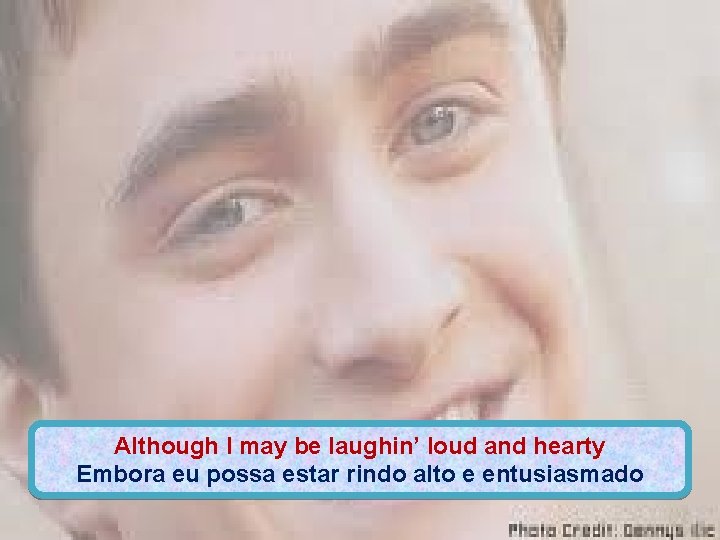 Although I may be laughin’ loud and hearty Embora eu possa estar rindo alto